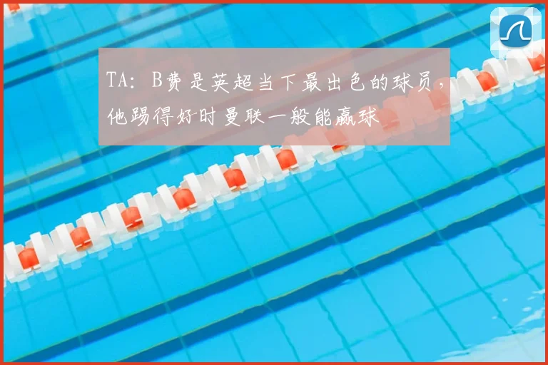 TA：B费是英超当下最出色的球员，他踢得好时曼联一般能赢球