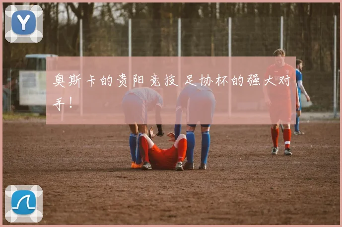 奥斯卡的贵阳竞技 足协杯的强大对手！