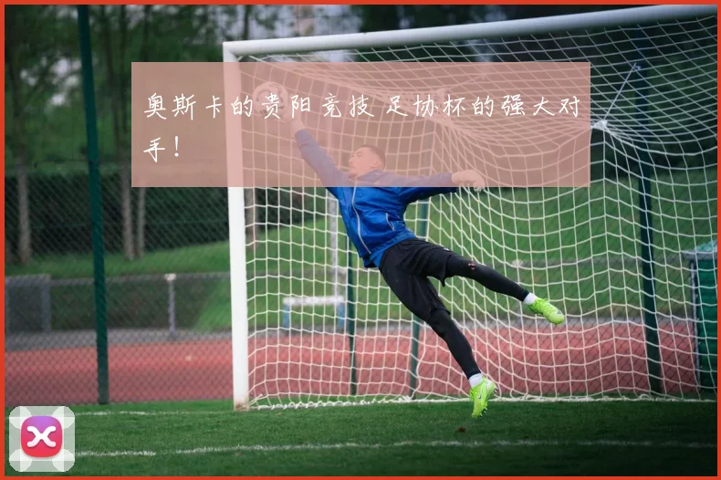 奥斯卡的贵阳竞技 足协杯的强大对手！