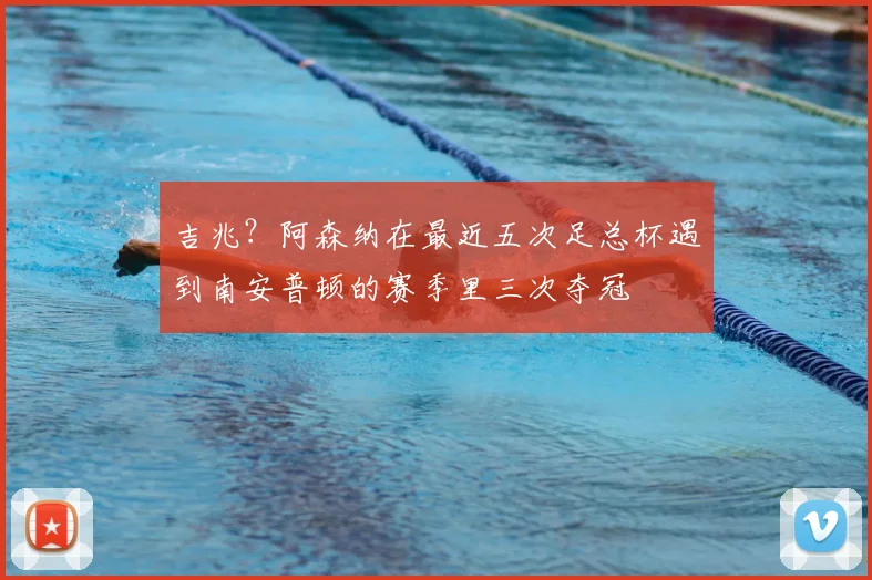 吉兆？阿森纳在最近五次足总杯遇到南安普顿的赛季里三次夺冠